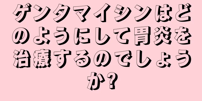 ゲンタマイシンはどのようにして胃炎を治療するのでしょうか?