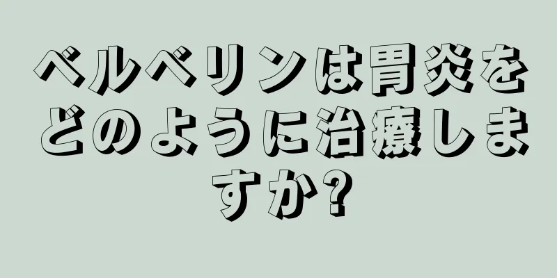 ベルベリンは胃炎をどのように治療しますか?