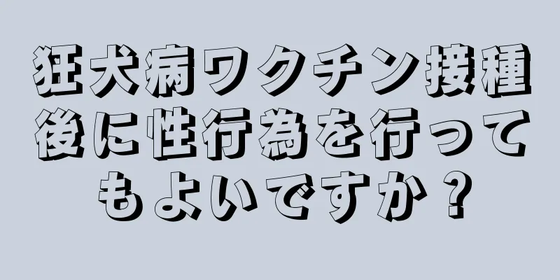 狂犬病ワクチン接種後に性行為を行ってもよいですか？