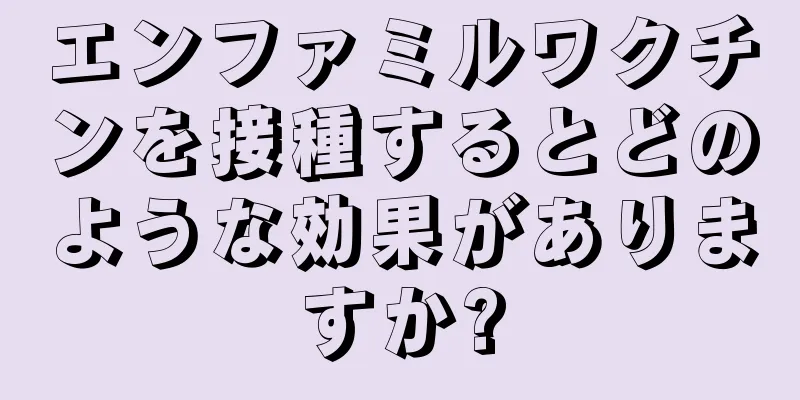 エンファミルワクチンを接種するとどのような効果がありますか?