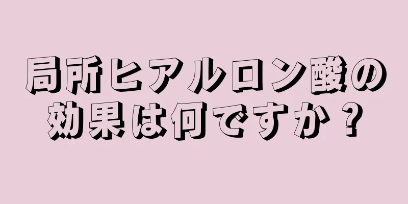 局所ヒアルロン酸の効果は何ですか？