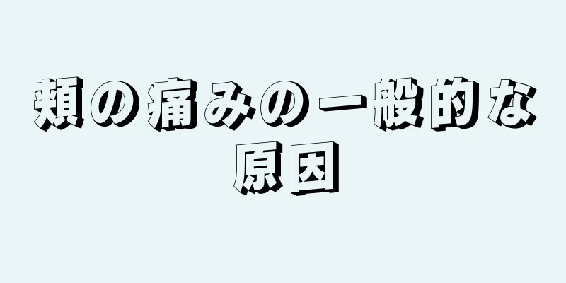 頬の痛みの一般的な原因