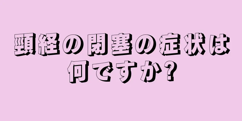 頸経の閉塞の症状は何ですか?