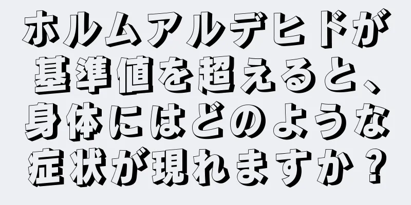 ホルムアルデヒドが基準値を超えると、身体にはどのような症状が現れますか？