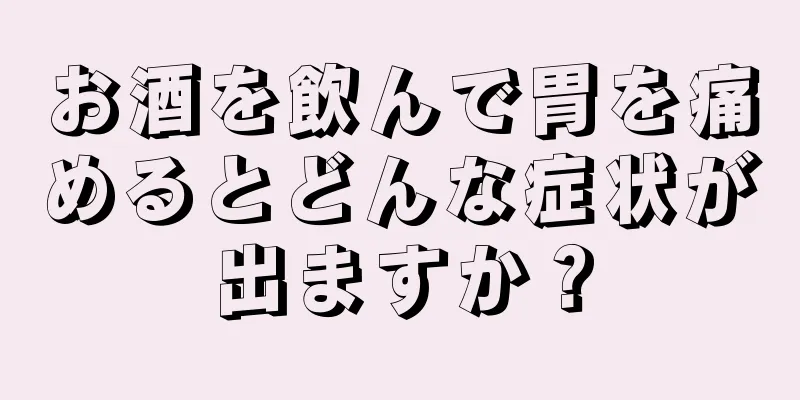 お酒を飲んで胃を痛めるとどんな症状が出ますか？