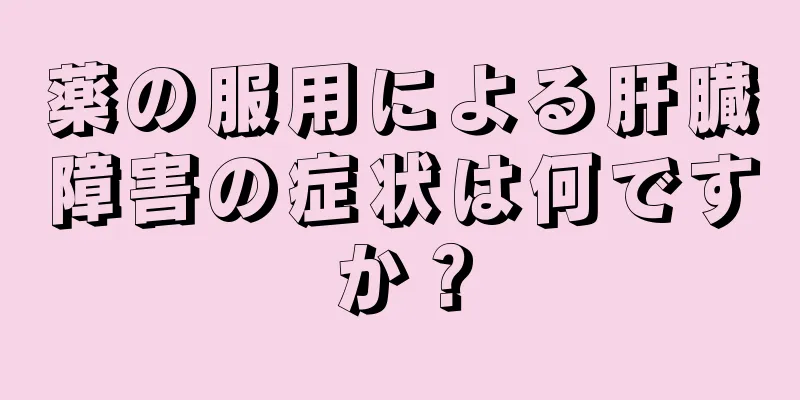 薬の服用による肝臓障害の症状は何ですか？