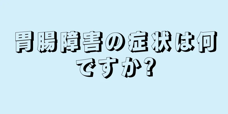 胃腸障害の症状は何ですか?