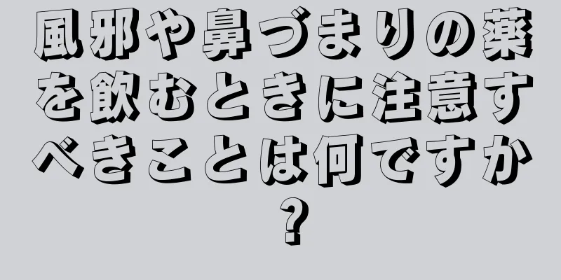 風邪や鼻づまりの薬を飲むときに注意すべきことは何ですか？