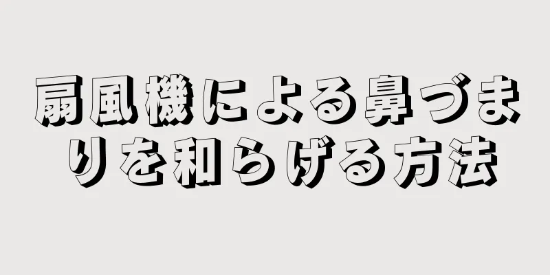 扇風機による鼻づまりを和らげる方法