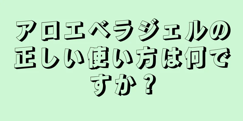 アロエベラジェルの正しい使い方は何ですか？