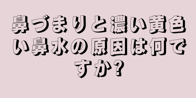 鼻づまりと濃い黄色い鼻水の原因は何ですか?