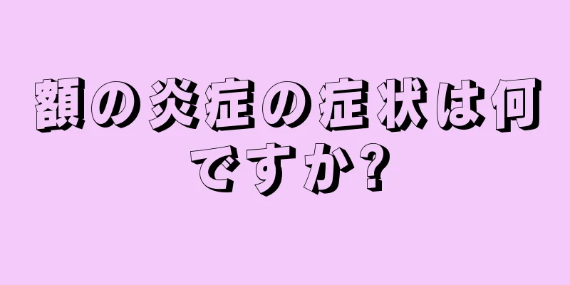 額の炎症の症状は何ですか?