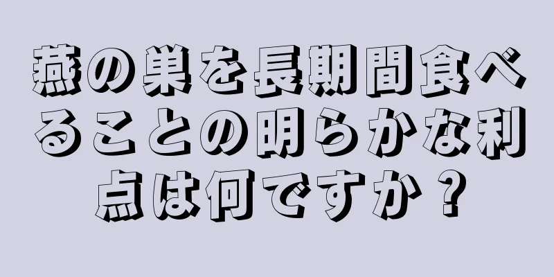 燕の巣を長期間食べることの明らかな利点は何ですか？