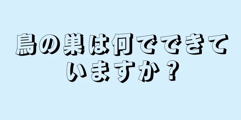 鳥の巣は何でできていますか？