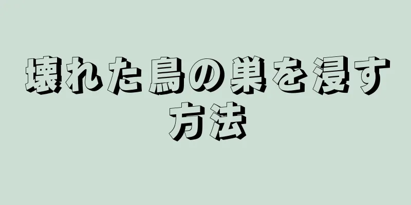 壊れた鳥の巣を浸す方法