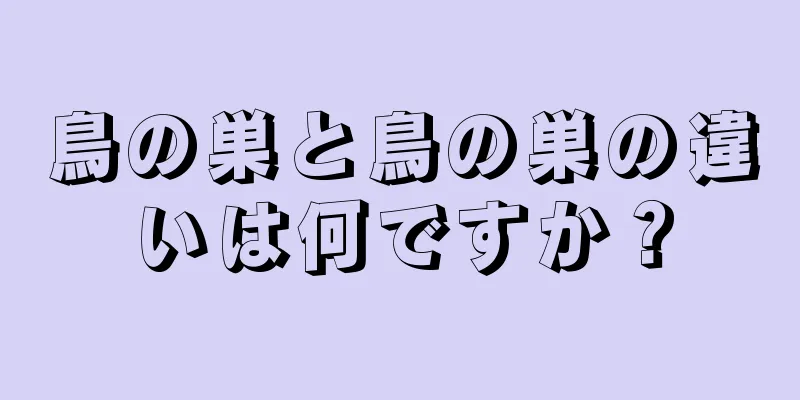 鳥の巣と鳥の巣の違いは何ですか？