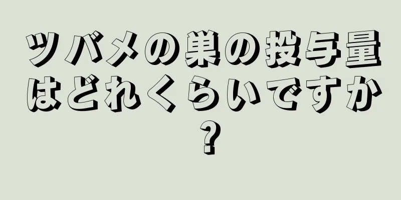 ツバメの巣の投与量はどれくらいですか？