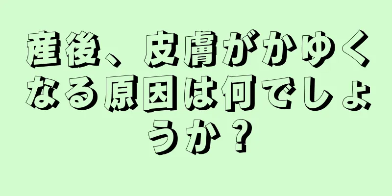 産後、皮膚がかゆくなる原因は何でしょうか？