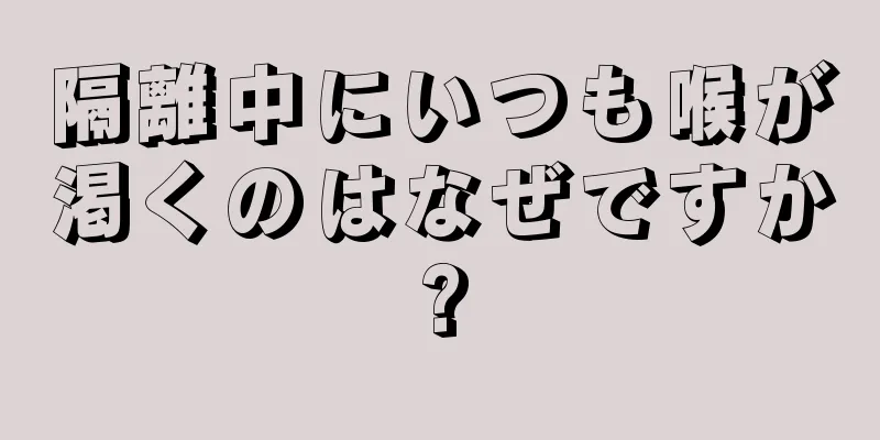 隔離中にいつも喉が渇くのはなぜですか?