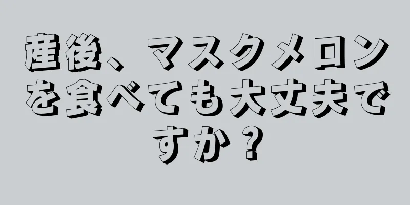 産後、マスクメロンを食べても大丈夫ですか？