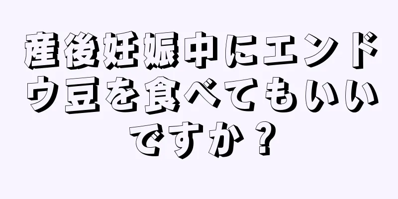 産後妊娠中にエンドウ豆を食べてもいいですか？