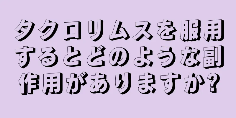 タクロリムスを服用するとどのような副作用がありますか?