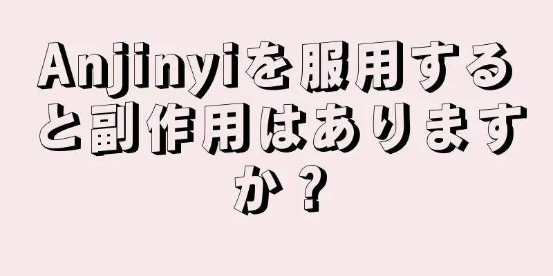 Anjinyiを服用すると副作用はありますか？