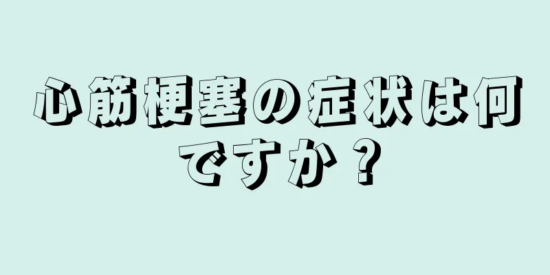 心筋梗塞の症状は何ですか？