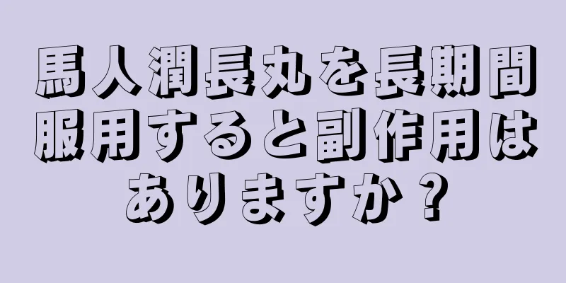 馬人潤長丸を長期間服用すると副作用はありますか？