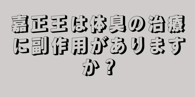 嘉正王は体臭の治療に副作用がありますか？