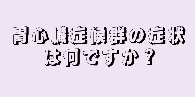 胃心臓症候群の症状は何ですか？