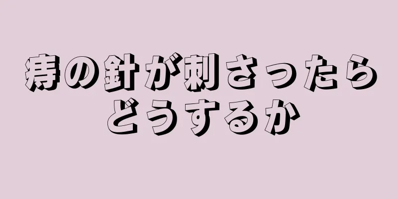 痔の針が刺さったらどうするか