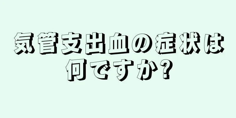 気管支出血の症状は何ですか?