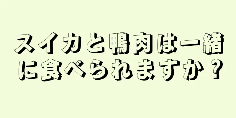 スイカと鴨肉は一緒に食べられますか？