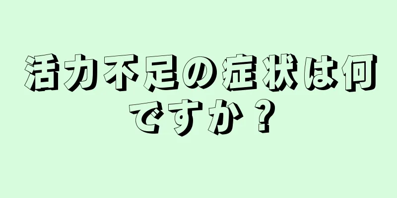 活力不足の症状は何ですか？