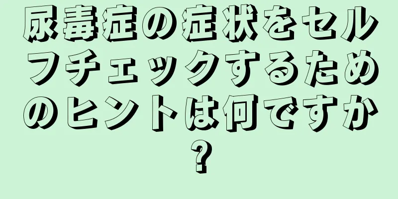 尿毒症の症状をセルフチェックするためのヒントは何ですか?