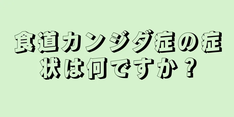 食道カンジダ症の症状は何ですか？