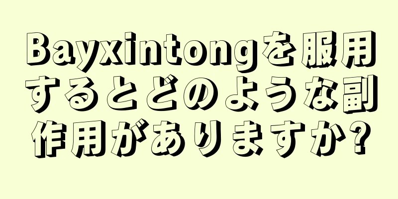 Bayxintongを服用するとどのような副作用がありますか?