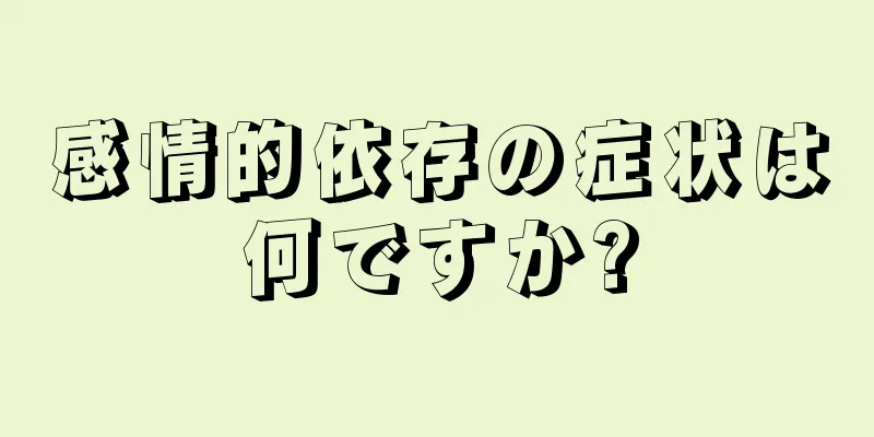 感情的依存の症状は何ですか?