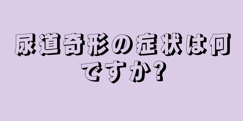 尿道奇形の症状は何ですか?