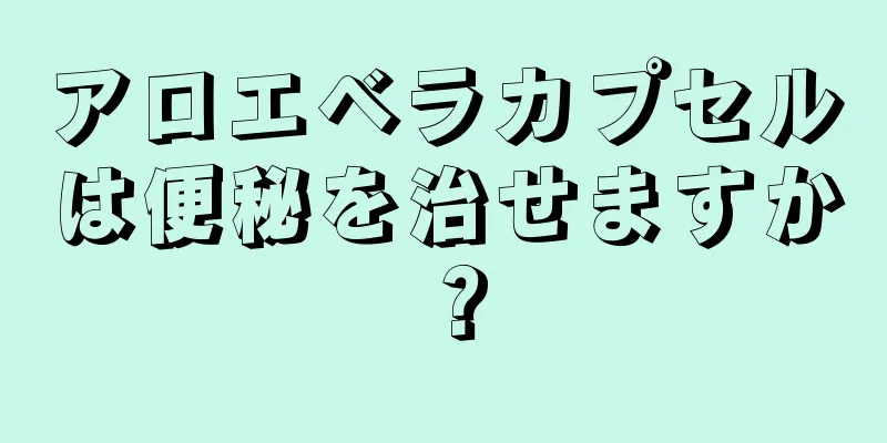 アロエベラカプセルは便秘を治せますか？