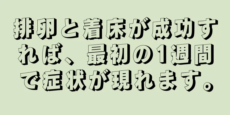 排卵と着床が成功すれば、最初の1週間で症状が現れます。