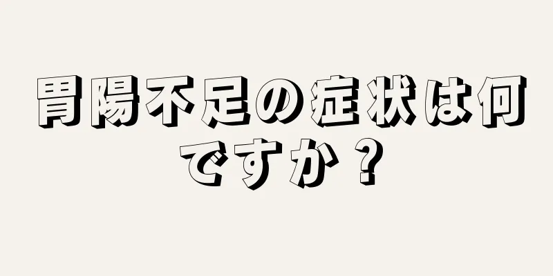 胃陽不足の症状は何ですか？