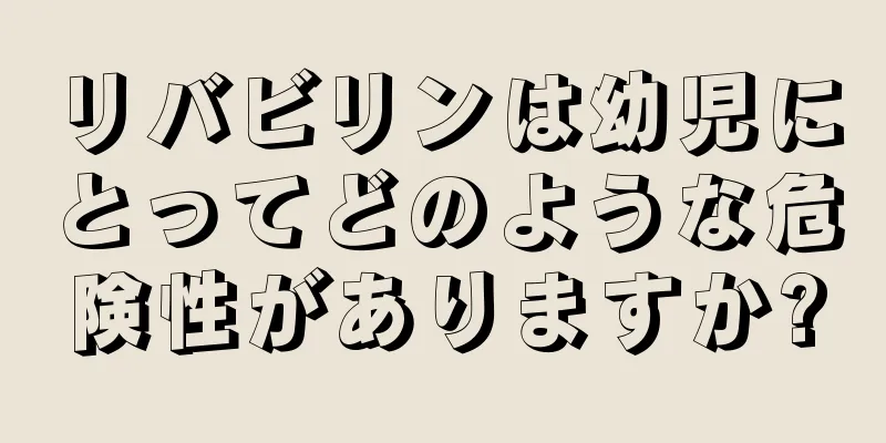 リバビリンは幼児にとってどのような危険性がありますか?