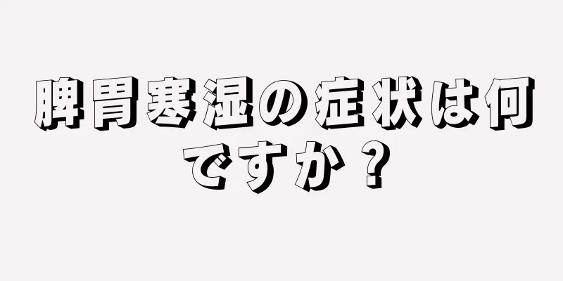 脾胃寒湿の症状は何ですか？