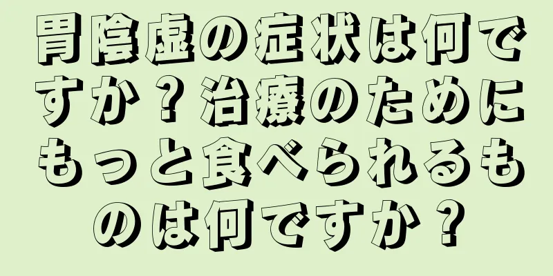 胃陰虚の症状は何ですか？治療のためにもっと食べられるものは何ですか？