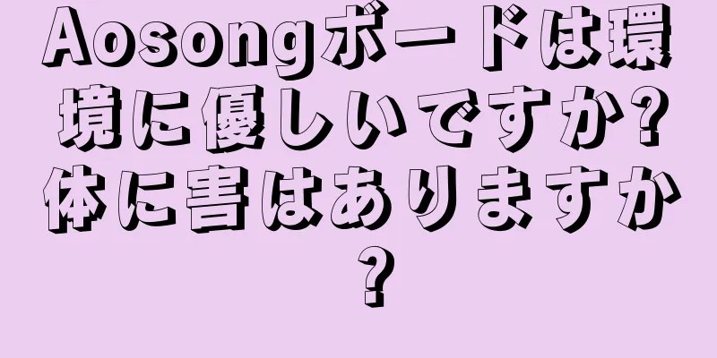 Aosongボードは環境に優しいですか?体に害はありますか？