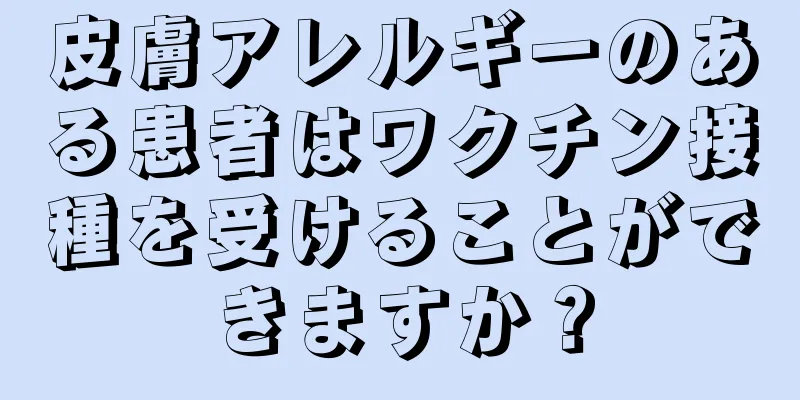 皮膚アレルギーのある患者はワクチン接種を受けることができますか？