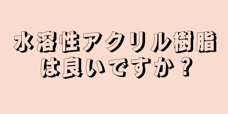 水溶性アクリル樹脂は良いですか？