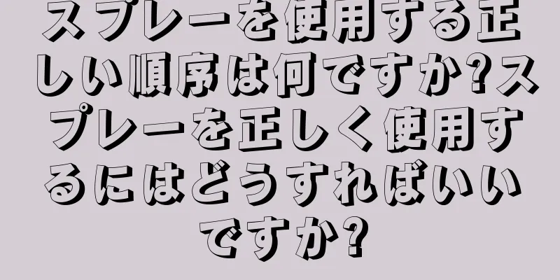 スプレーを使用する正しい順序は何ですか?スプレーを正しく使用するにはどうすればいいですか?